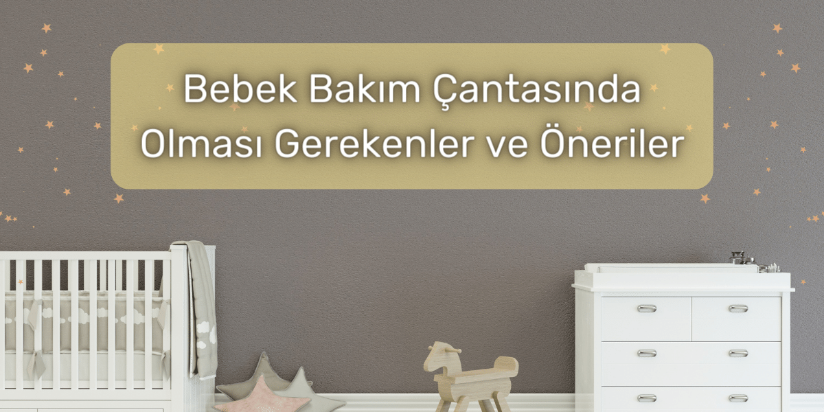 Bebek Bakım Çantasında Olması Gerekenler ve Öneriler