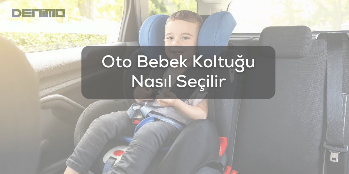 Oto Bebek Koltuğu Nasıl Seçilir? Bebek Koltuğu Seçerken Nelere Dikkat Etmeli?